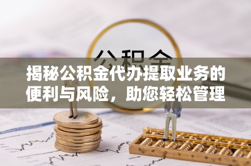 定陶揭秘公积金代办提取业务的便利与风险，助您轻松管理财务