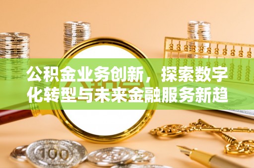 定陶公积金业务创新，探索数字化转型与未来金融服务新趋势