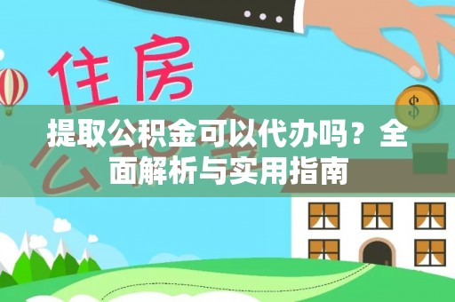 定陶提取公积金可以代办吗？全面解析与实用指南