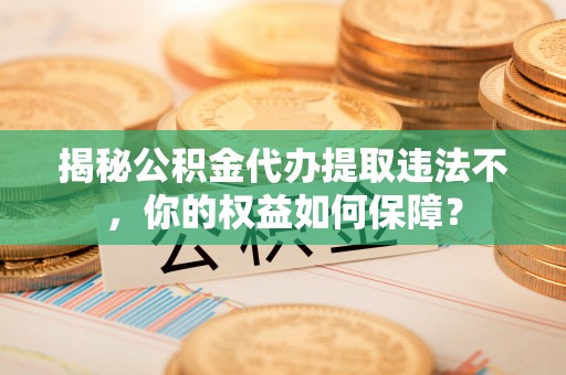 定陶揭秘公积金代办提取违法不，你的权益如何保障？