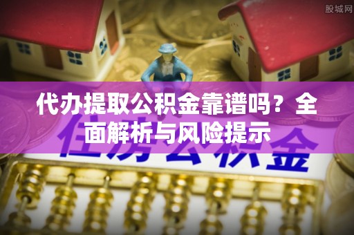 定陶代办提取公积金靠谱吗？全面解析与风险提示